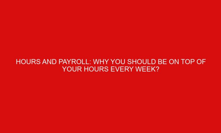 Hours and Payroll: Why You Should Be on Top of Your Hours Every Week?