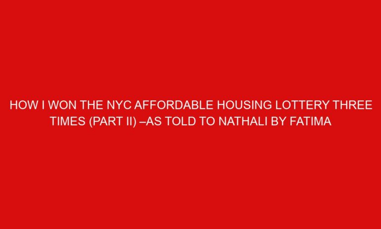 How I Won the NYC Affordable Housing Lottery THREE times (Part II) –As told to Nathali by Fatima