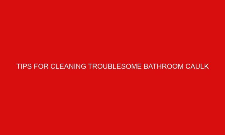 Tips For Cleaning Troublesome Bathroom Caulk