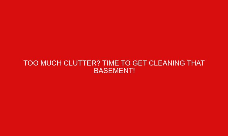 Too Much Clutter? Time to Get Cleaning That Basement!